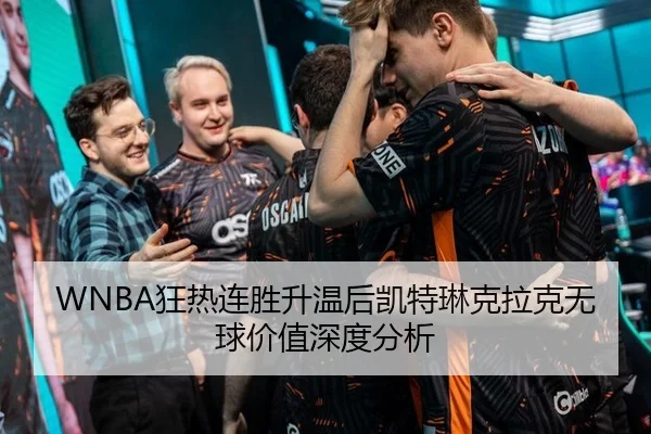 WNBA狂热连胜升温后凯特琳克拉克无球价值深度分析