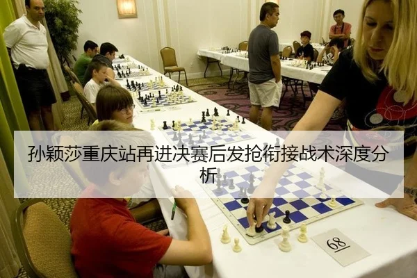 孙颖莎重庆站再进决赛后发抢衔接战术深度分析
